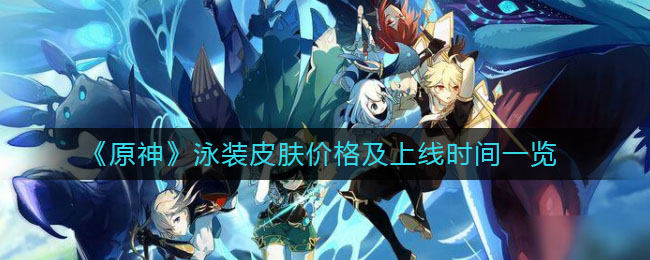 《原神》泳装皮肤价格及上线时间介绍