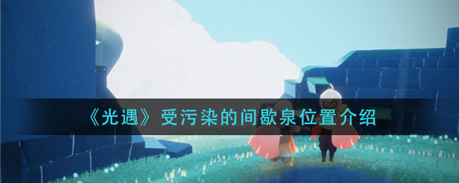 《光遇》受污染的间歇泉具体位置