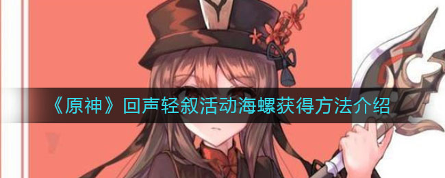 《原神》回声轻叙活动海螺获取方式
