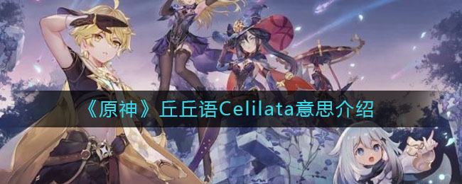 《原神》丘丘语Celilata意思解析