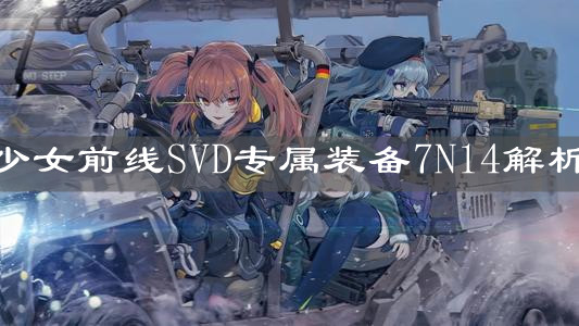 《少女前线》SVD专属装备7N14解析
