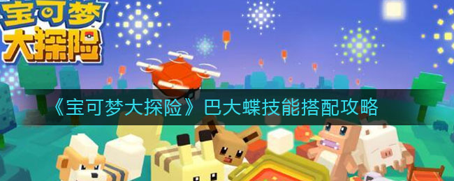 《宝可梦大探险》巴大蝶技能搭配技巧