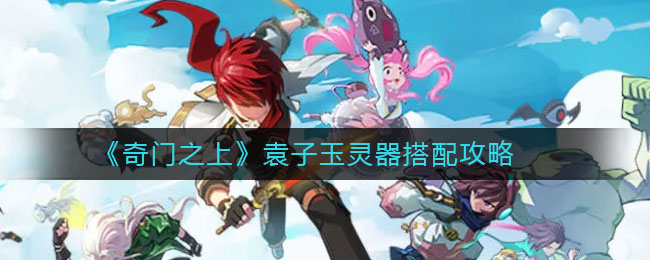《奇门之上》袁子玉灵器搭配推荐