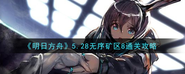《明日方舟》5.28无序矿区8通关方法
