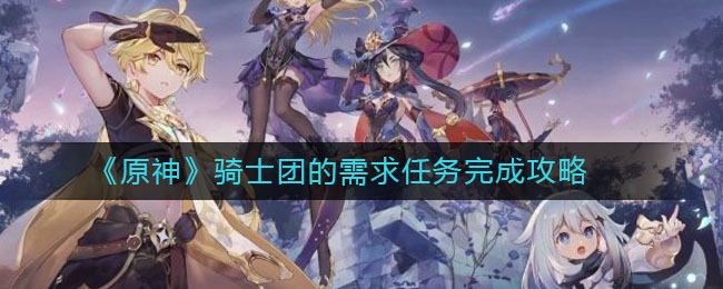 《原神》骑士团的需求任务完成方法