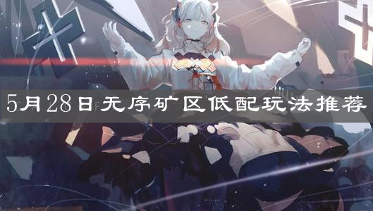 《明日方舟》5月28日无序矿区低配玩法推荐