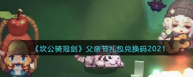 《坎公骑冠剑》父亲节礼包兑换码一览