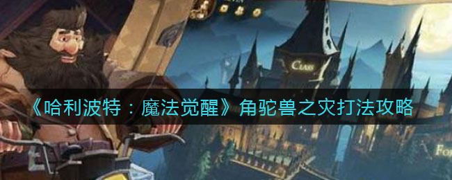 《哈利波特：魔法觉醒》角驼兽之灾打法推荐