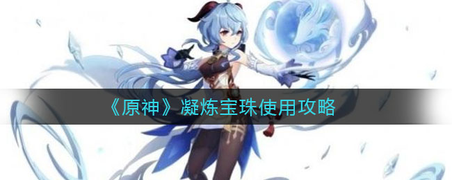 《原神》凝炼宝珠使用技巧
