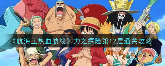 《航海王热血航线》力之探险第12层通关方法