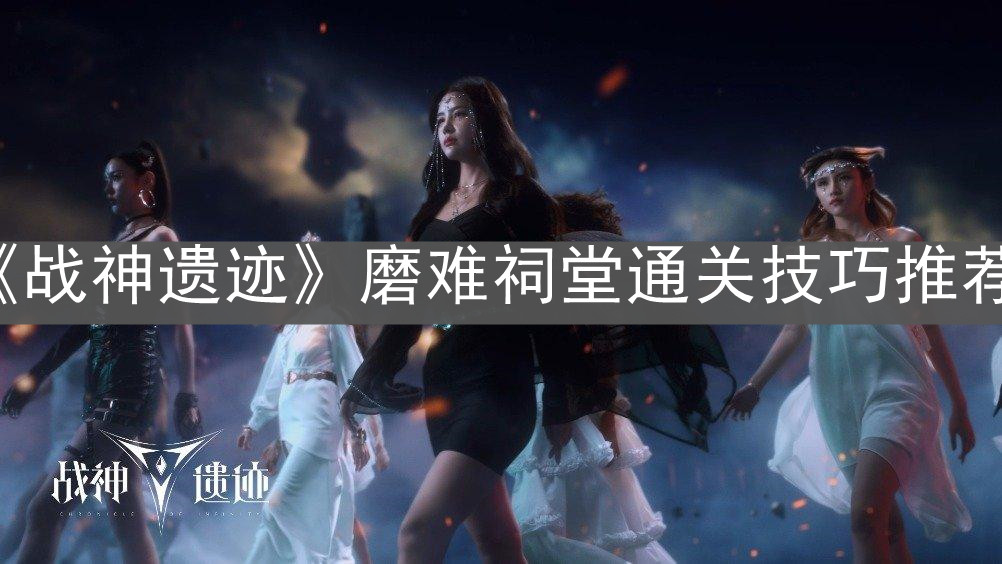 《战神遗迹》磨难祠堂通关技巧推荐