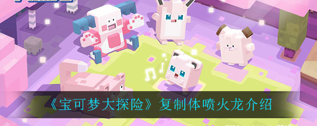 《宝可梦大探险》复制体喷火龙详解