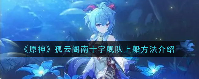 《原神》孤云阁南十字舰队上船方法讲解