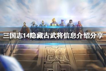 《三国志14》有几位隐藏古武将 隐藏古武将信息介绍分享