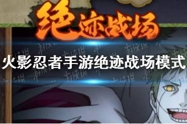 《火影忍者手游》绝迹战场怎么打 绝迹战场模式