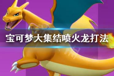 《宝可梦大集结》喷火龙怎么打