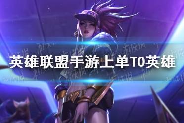 《英雄联盟手游》上单T0英雄有哪些 上单T0英雄推荐