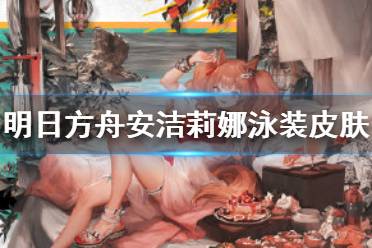 《明日方舟》苏苏洛泳装皮肤介绍 多索雷斯假日奖励皮肤苏苏洛夏卉