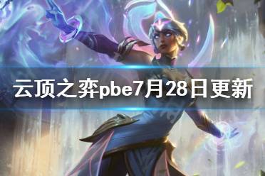 《云顶之弈》pbe7月28日更新了什么