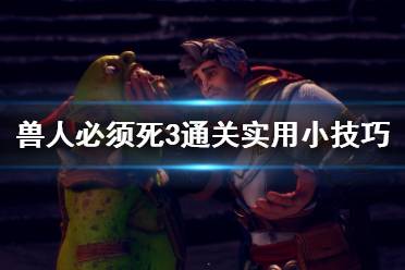 《兽人必须死3》通关实用小技巧分享 通关有什么技巧