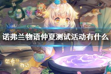 《诺弗兰物语》仲夏测试活动有什么 仲夏测试活动一览