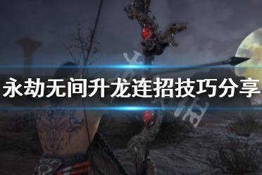 《永劫无间》升龙连招怎么连