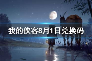 《我的侠客》8月1日兑换码一览 8月1日最新口令码