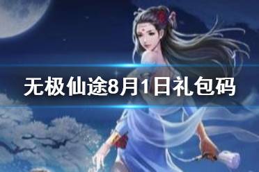 《无极仙途》8月1日礼包码是什么 8月1日礼包码介绍