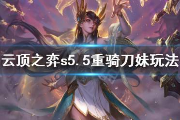 《云顶之弈》s5.5重骑刀妹怎么玩