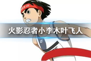 《火影忍者手游》小李木叶飞人技能介绍 木叶飞人小李技能一览