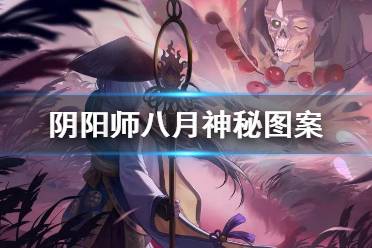 《阴阳师》八月神秘图案 8月神秘符咒图案2021