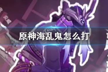 《原神手游》海乱鬼怎么打 海乱鬼炎威雷腾技能机制介绍