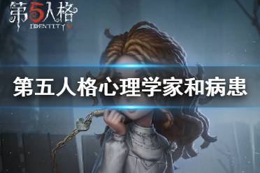《第五人格》心理学家和病患背景故事介绍 心理学家和病患背景故事是什么