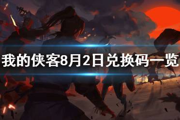 《我的侠客》8月2日兑换码一览 8月2日最新口令码