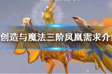 《创造与魔法》三阶凤凰进阶需要多少材料 三阶凤凰需求介绍
