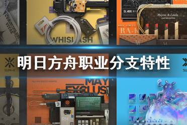 《明日方舟》职业分支特性一览 分支职业对应哪些干员