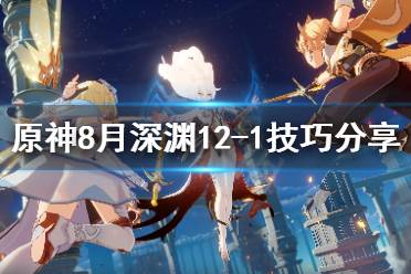 《原神》8月深渊12-1有什么技巧
