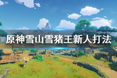 《原神》雪山雪猪王怎么打
