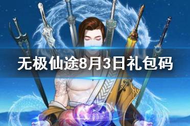 《无极仙途》8月3日礼包码是什么 8月3日礼包码介绍