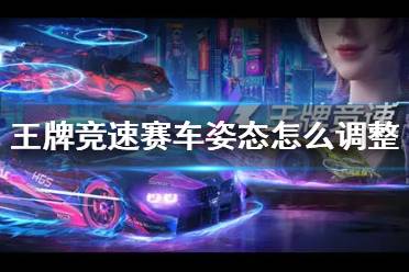 《王牌竞速》赛车姿态怎么调整 姿态的调整方法
