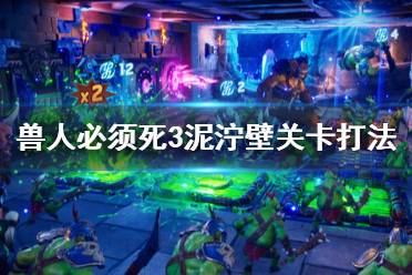 《兽人必须死3》泥泞壁关卡打法攻略 泥泞壁敌人怎么打