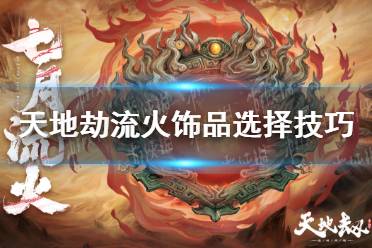 《天地劫》流火饰品怎么选择 流火饰品选择技巧