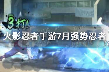 《火影忍者手游》7月强势忍者怎么样 7月强势忍者介绍