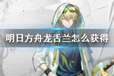 《明日方舟》龙舌兰怎么获得 龙舌兰获取方法介绍