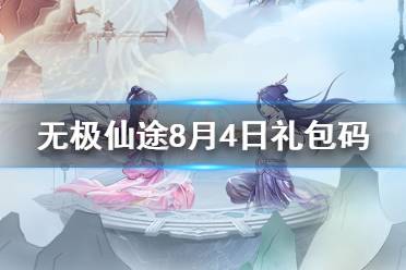 《无极仙途》8月4日礼包码是什么 8月4日礼包码介绍