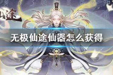 《无极仙途》仙器怎么获得 仙器获得方法介绍