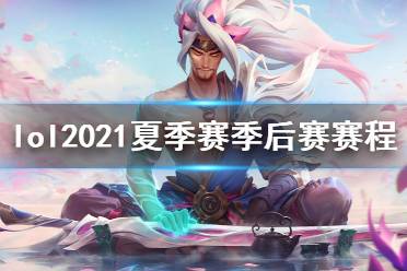 《英雄联盟》2021夏季赛季后赛赛程一览 2021夏季赛季后赛赛程是什么