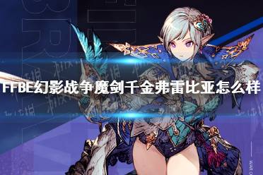 《最终幻想勇气启示录幻影战争》魔剑千金弗雷比亚怎么样 弗雷比亚角色介绍