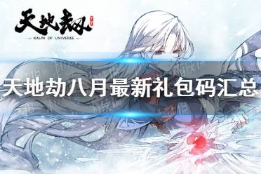 《天地劫》八月最新礼包码有哪些 八月最新礼包码汇总