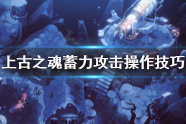 《上古之魂》蓄力攻击怎么用